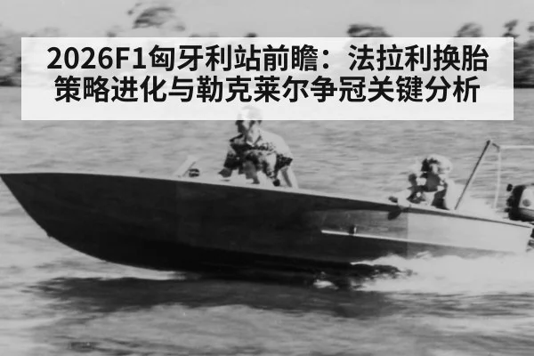 2026F1匈牙利站前瞻:法拉利换胎策略进化与勒克莱尔争冠关键分析