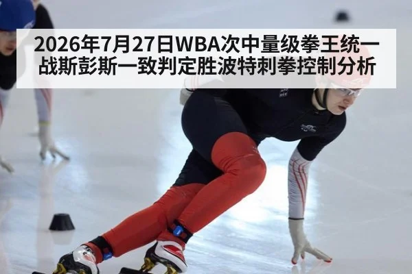 2026年7月27日WBA次中量级拳王统一战斯彭斯一致判定胜波特刺拳控制分析
