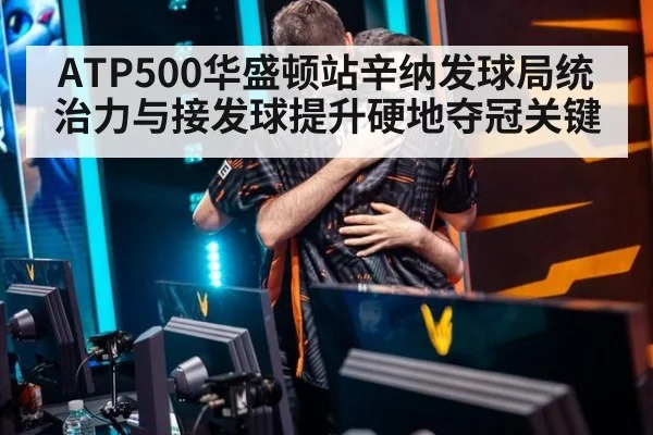 ATP500华盛顿站辛纳发球局统治力与接发球提升硬地夺冠关键