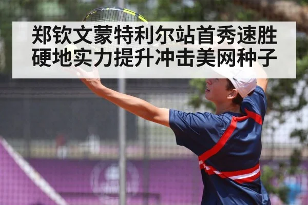 郑钦文蒙特利尔站首秀速胜 硬地实力提升冲击美网种子